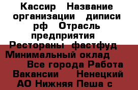 Кассир › Название организации ­ диписи.рф › Отрасль предприятия ­ Рестораны, фастфуд › Минимальный оклад ­ 25 000 - Все города Работа » Вакансии   . Ненецкий АО,Нижняя Пеша с.